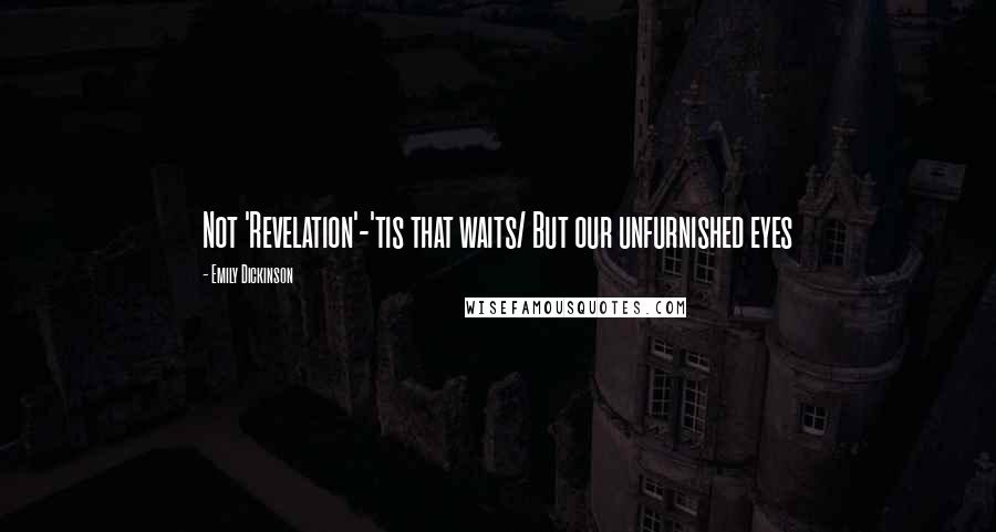 Emily Dickinson Quotes: Not 'Revelation'-'tis that waits/ But our unfurnished eyes