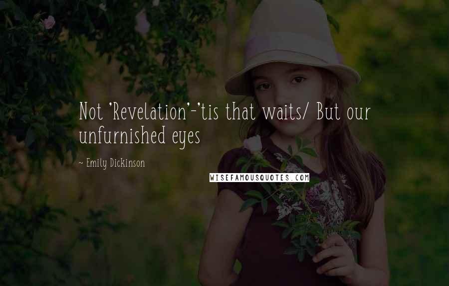 Emily Dickinson Quotes: Not 'Revelation'-'tis that waits/ But our unfurnished eyes