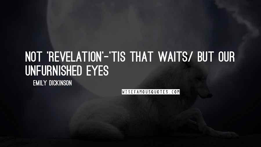 Emily Dickinson Quotes: Not 'Revelation'-'tis that waits/ But our unfurnished eyes