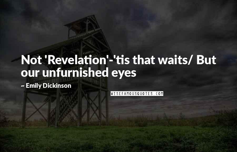 Emily Dickinson Quotes: Not 'Revelation'-'tis that waits/ But our unfurnished eyes