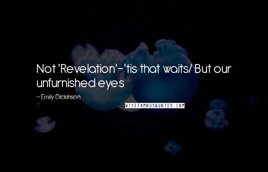 Emily Dickinson Quotes: Not 'Revelation'-'tis that waits/ But our unfurnished eyes