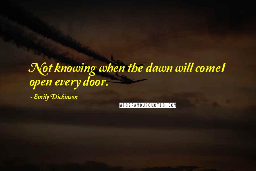 Emily Dickinson Quotes: Not knowing when the dawn will comeI open every door.