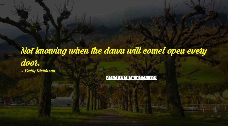Emily Dickinson Quotes: Not knowing when the dawn will comeI open every door.