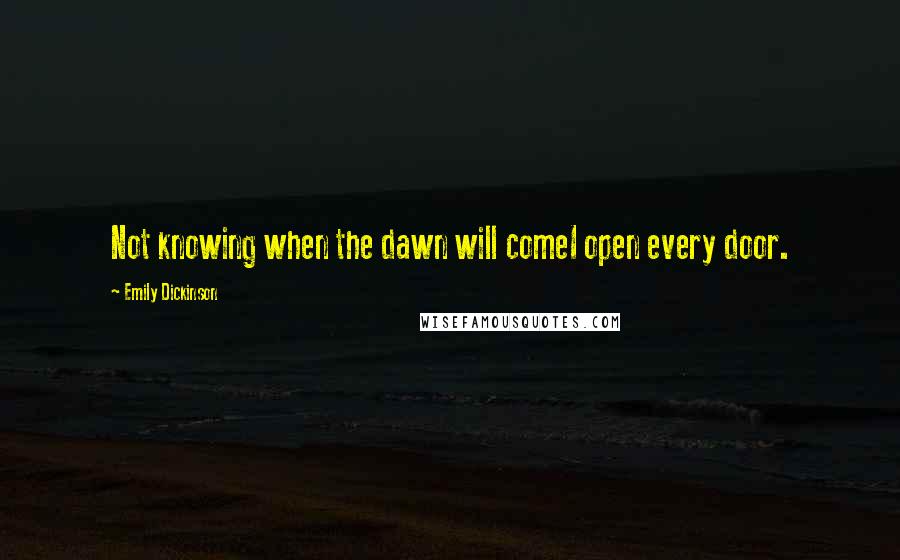 Emily Dickinson Quotes: Not knowing when the dawn will comeI open every door.