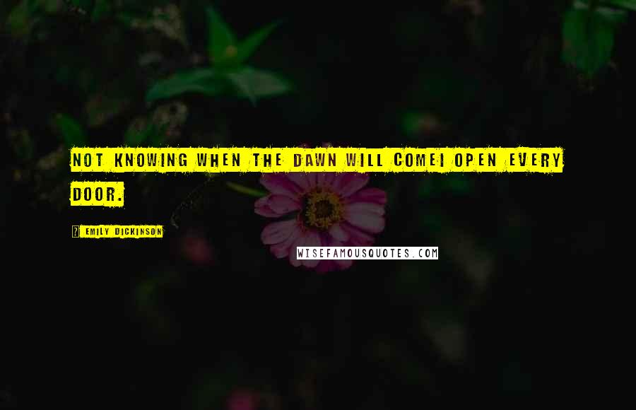 Emily Dickinson Quotes: Not knowing when the dawn will comeI open every door.