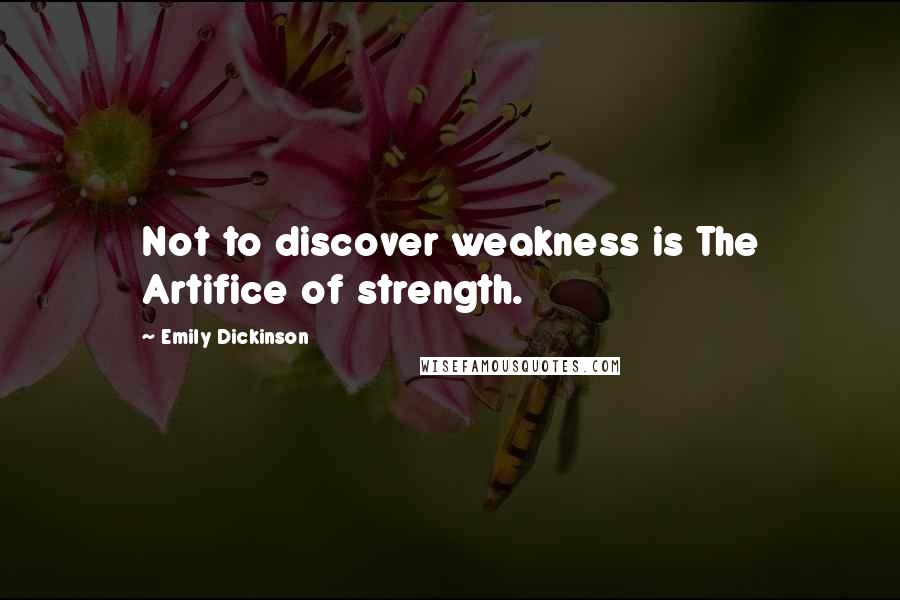 Emily Dickinson Quotes: Not to discover weakness is The Artifice of strength.