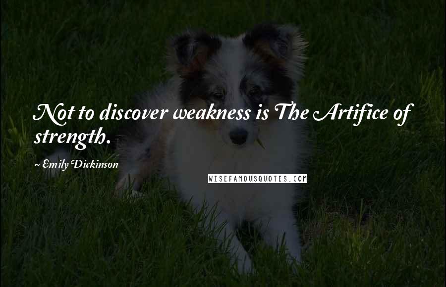 Emily Dickinson Quotes: Not to discover weakness is The Artifice of strength.
