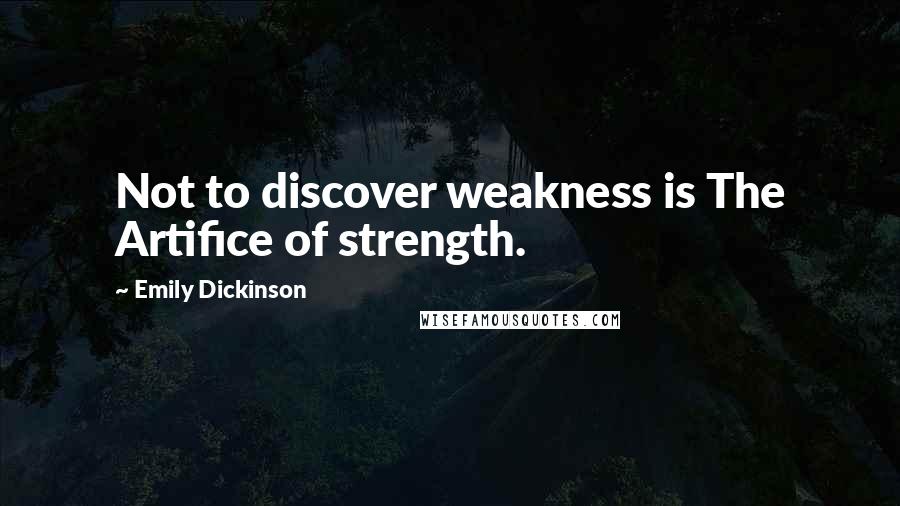Emily Dickinson Quotes: Not to discover weakness is The Artifice of strength.