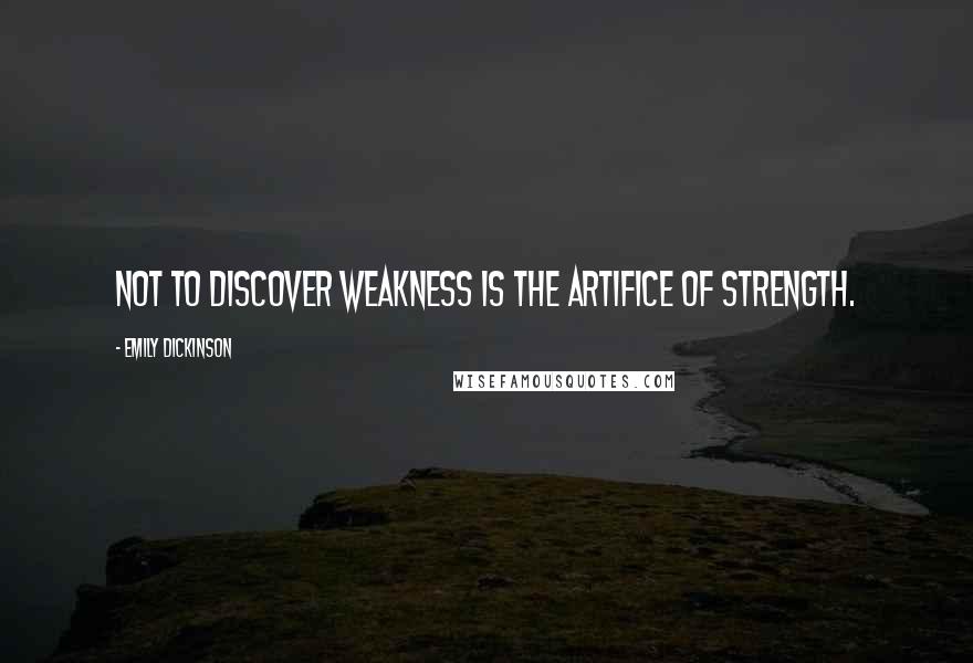 Emily Dickinson Quotes: Not to discover weakness is The Artifice of strength.