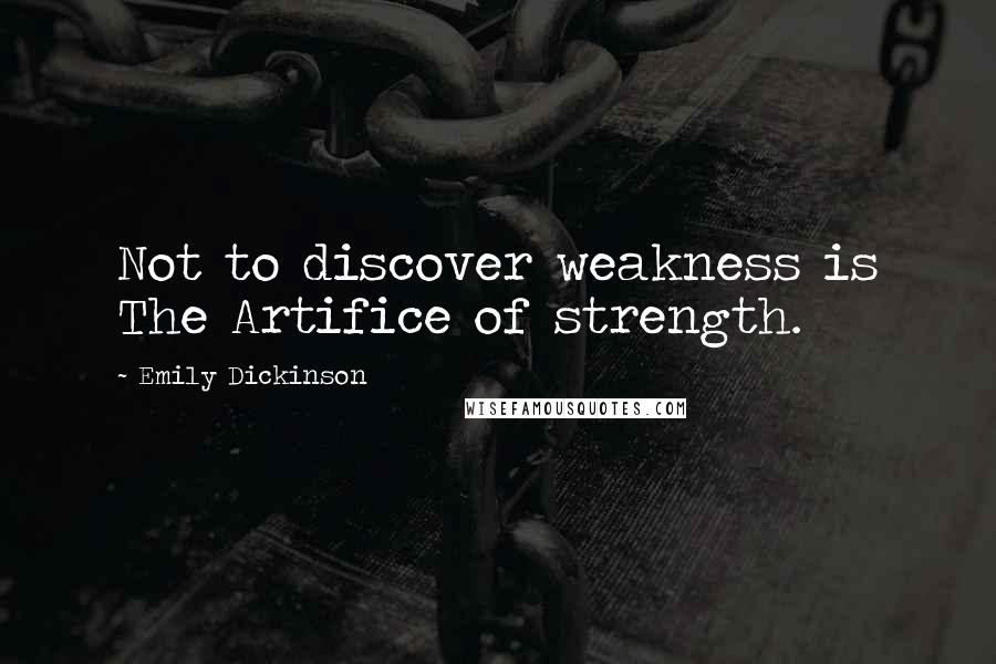Emily Dickinson Quotes: Not to discover weakness is The Artifice of strength.