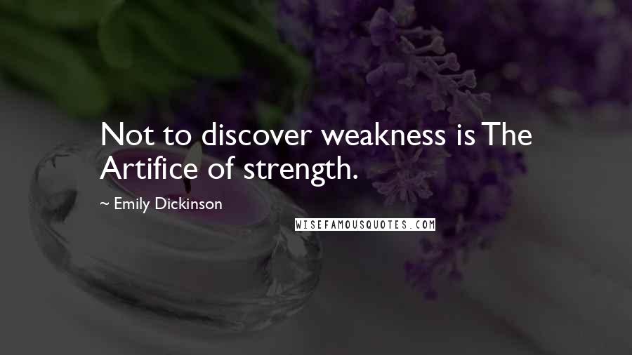 Emily Dickinson Quotes: Not to discover weakness is The Artifice of strength.