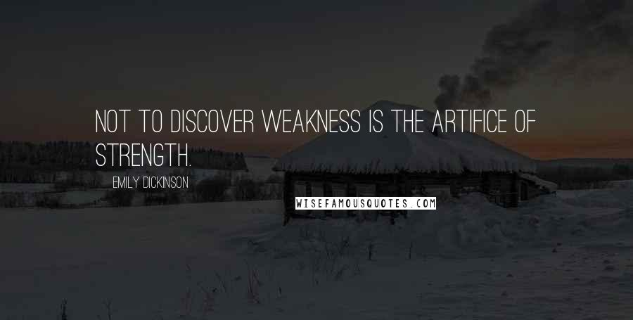 Emily Dickinson Quotes: Not to discover weakness is The Artifice of strength.
