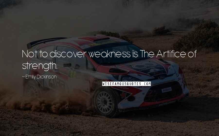 Emily Dickinson Quotes: Not to discover weakness is The Artifice of strength.