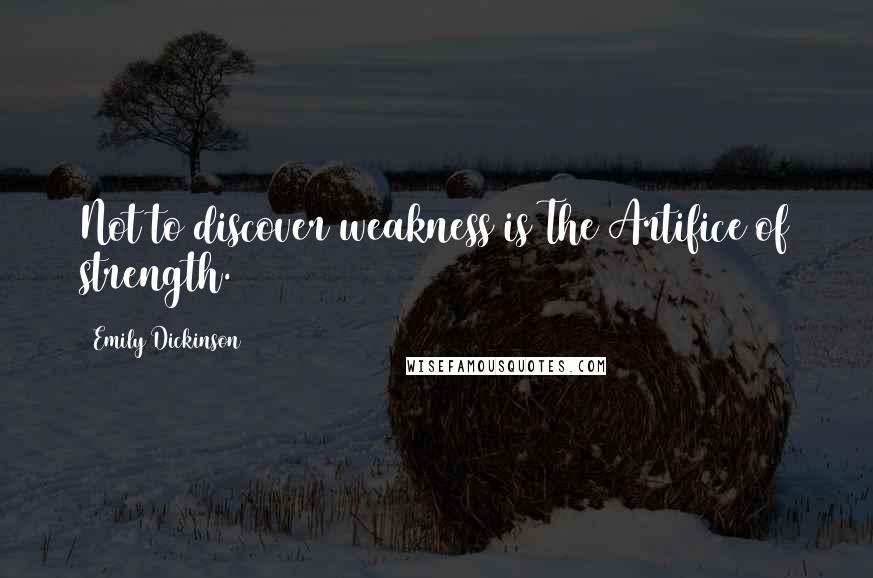 Emily Dickinson Quotes: Not to discover weakness is The Artifice of strength.