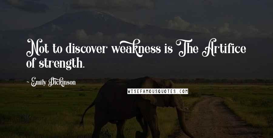 Emily Dickinson Quotes: Not to discover weakness is The Artifice of strength.