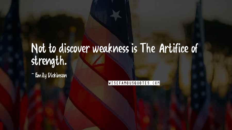 Emily Dickinson Quotes: Not to discover weakness is The Artifice of strength.