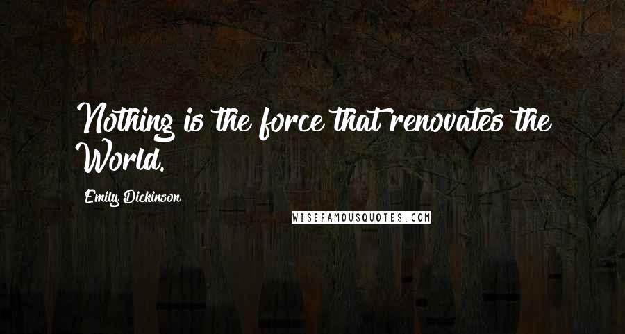 Emily Dickinson Quotes: Nothing is the force that renovates the World.