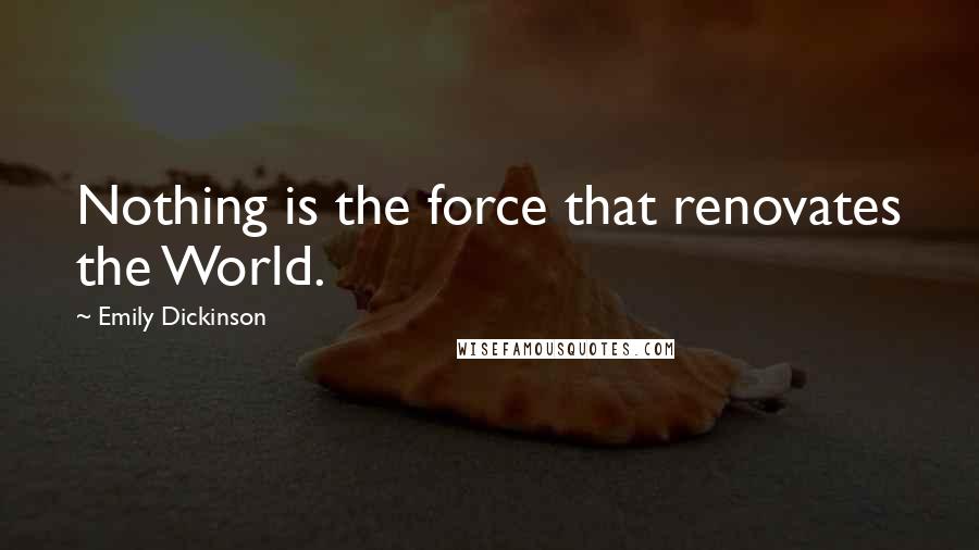 Emily Dickinson Quotes: Nothing is the force that renovates the World.