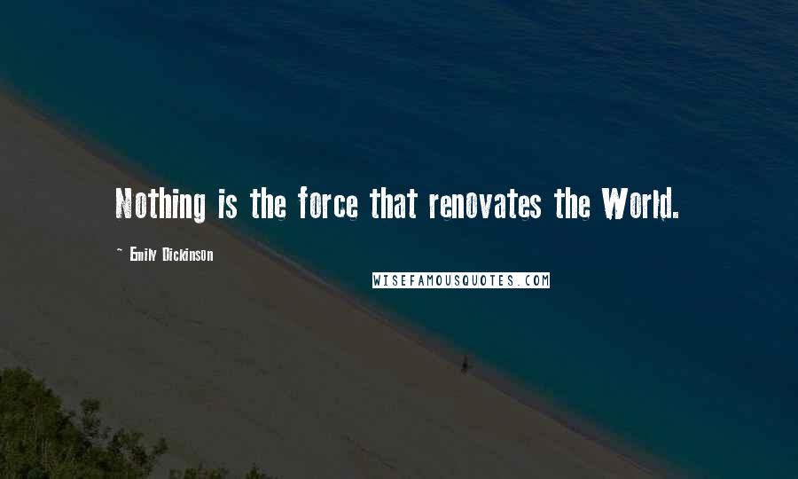 Emily Dickinson Quotes: Nothing is the force that renovates the World.