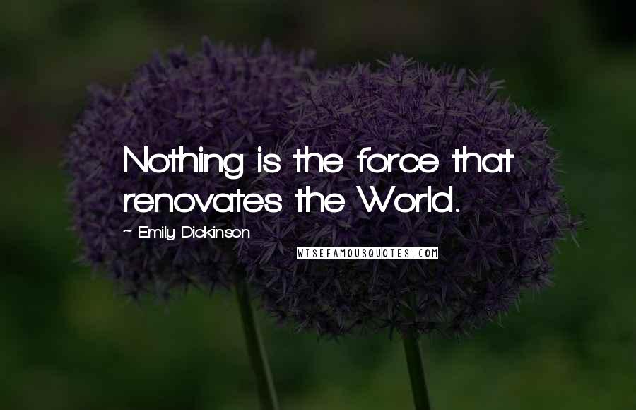 Emily Dickinson Quotes: Nothing is the force that renovates the World.