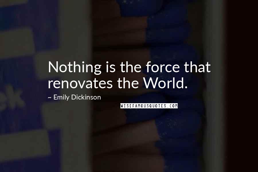 Emily Dickinson Quotes: Nothing is the force that renovates the World.