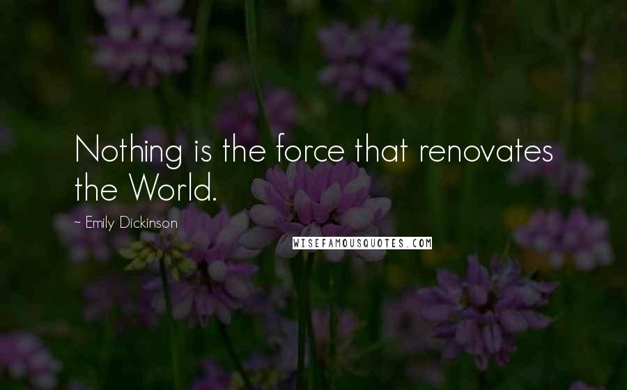 Emily Dickinson Quotes: Nothing is the force that renovates the World.