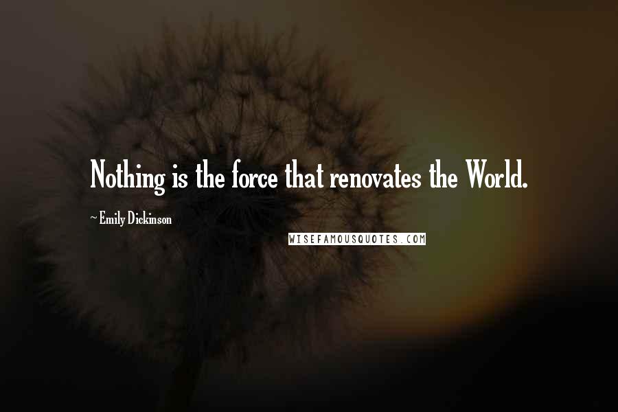 Emily Dickinson Quotes: Nothing is the force that renovates the World.