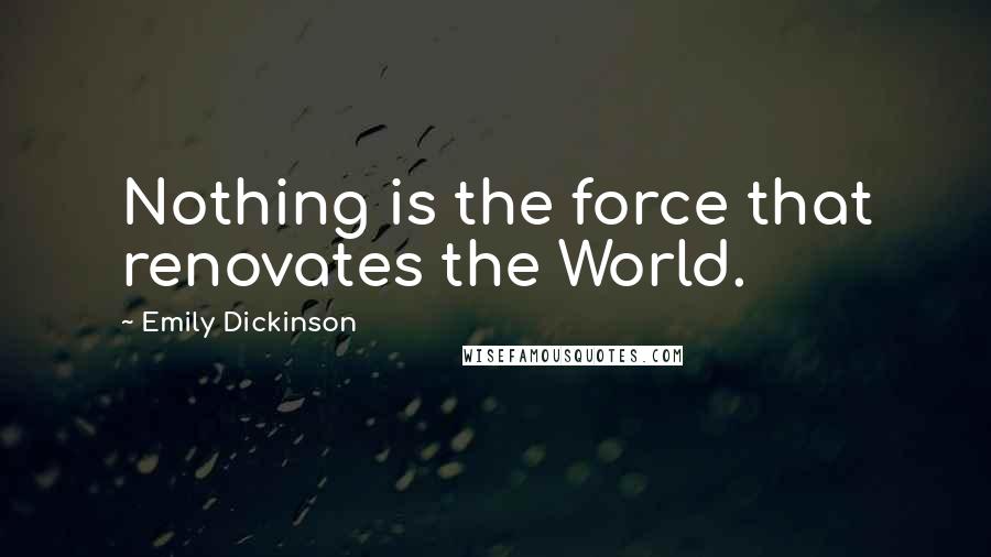 Emily Dickinson Quotes: Nothing is the force that renovates the World.