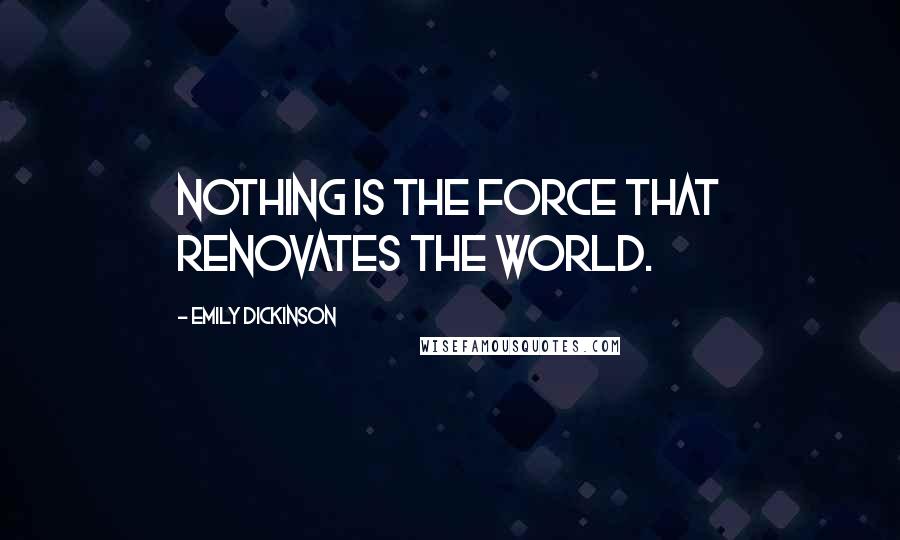 Emily Dickinson Quotes: Nothing is the force that renovates the World.