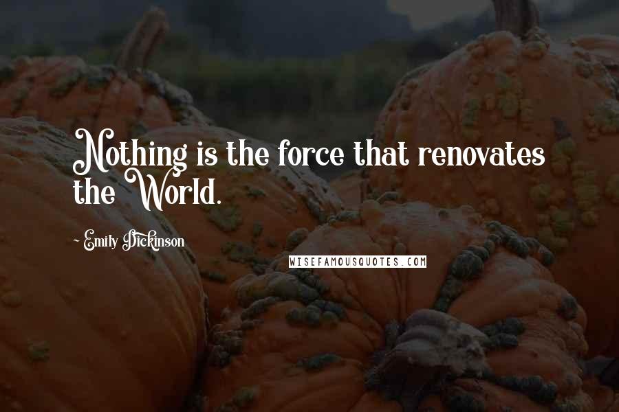 Emily Dickinson Quotes: Nothing is the force that renovates the World.