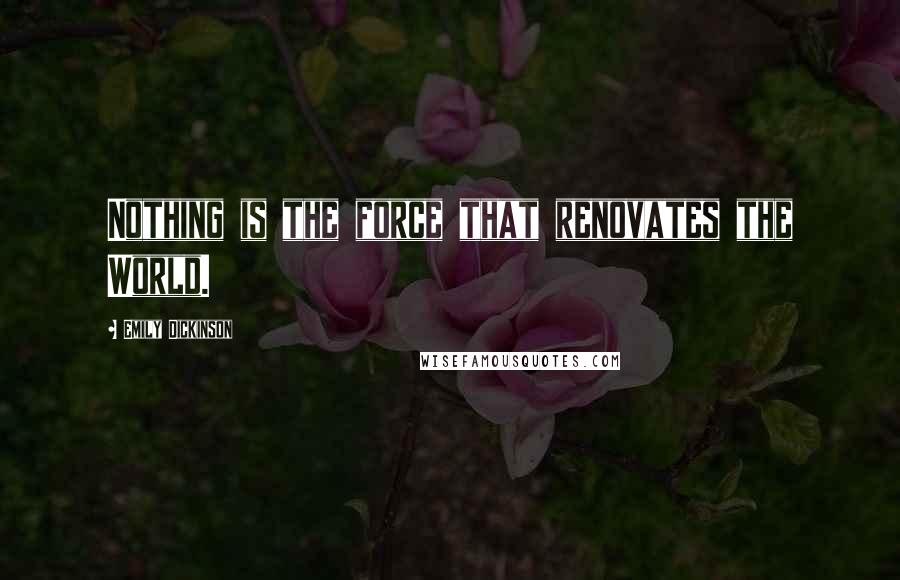 Emily Dickinson Quotes: Nothing is the force that renovates the World.