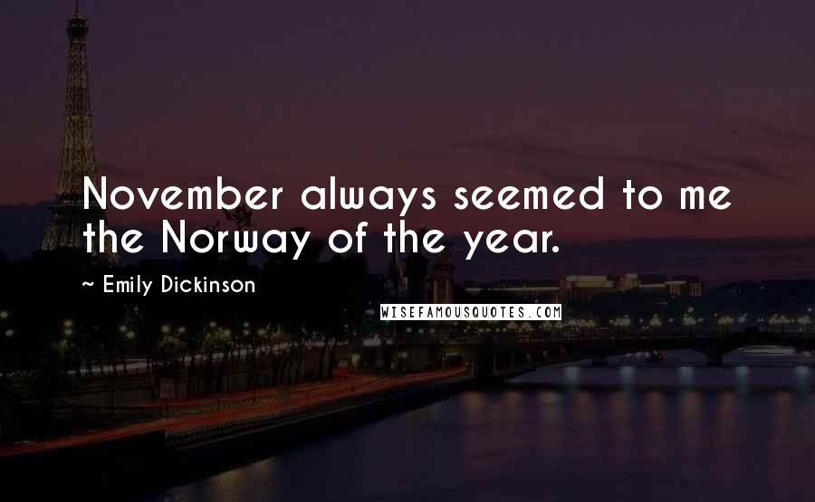 Emily Dickinson Quotes: November always seemed to me the Norway of the year.