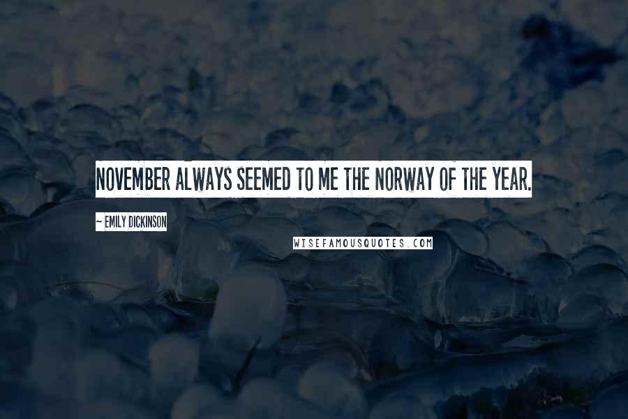 Emily Dickinson Quotes: November always seemed to me the Norway of the year.