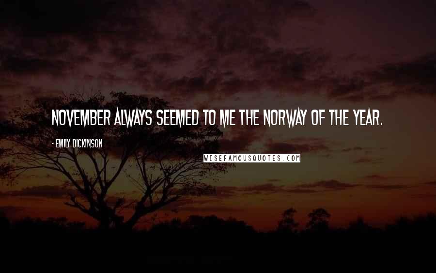 Emily Dickinson Quotes: November always seemed to me the Norway of the year.