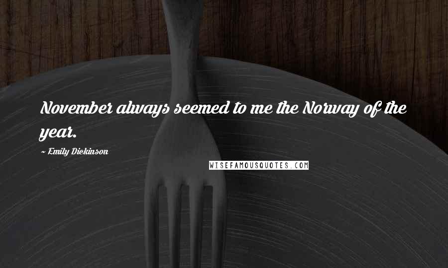 Emily Dickinson Quotes: November always seemed to me the Norway of the year.