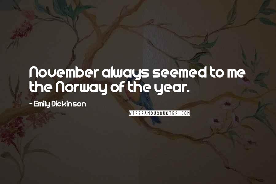 Emily Dickinson Quotes: November always seemed to me the Norway of the year.