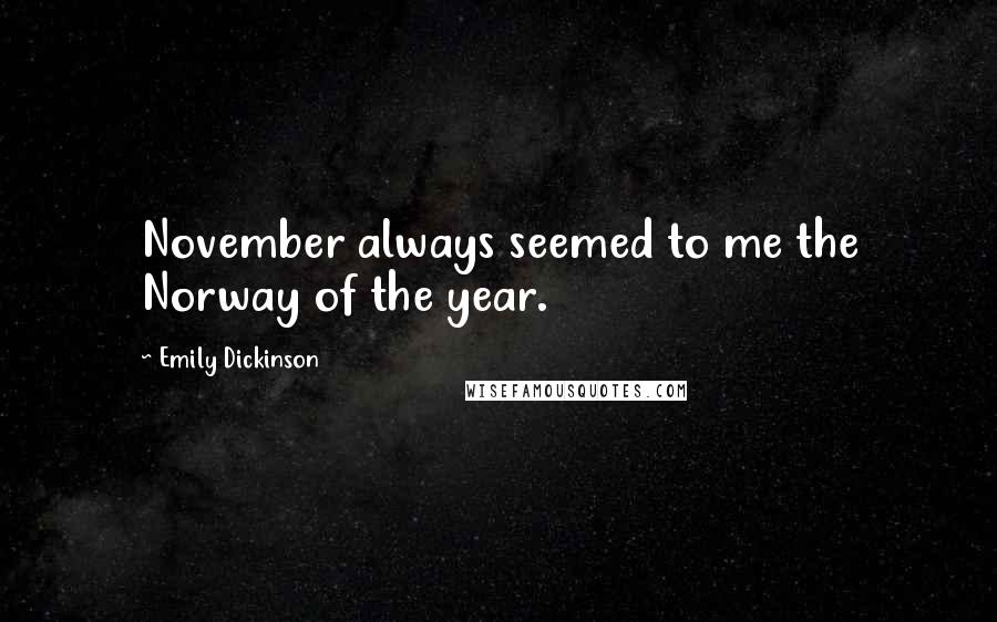 Emily Dickinson Quotes: November always seemed to me the Norway of the year.