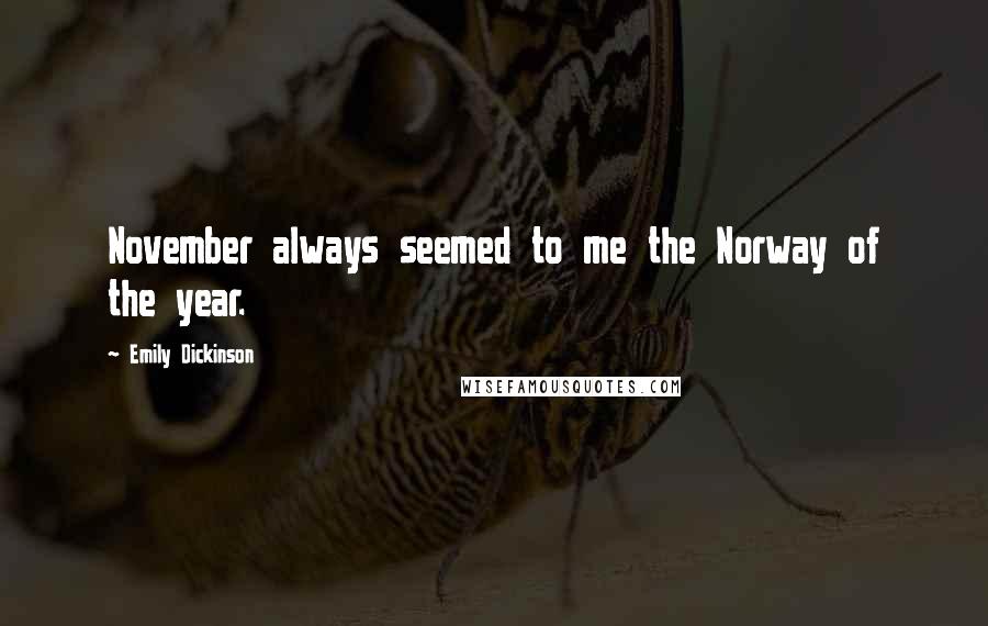 Emily Dickinson Quotes: November always seemed to me the Norway of the year.