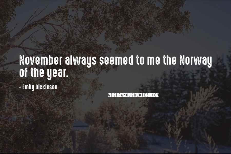 Emily Dickinson Quotes: November always seemed to me the Norway of the year.