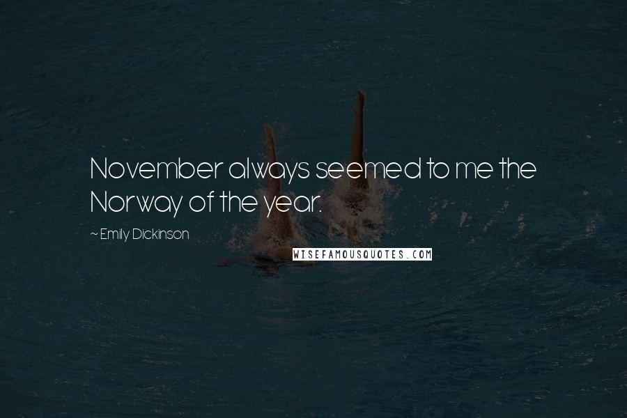 Emily Dickinson Quotes: November always seemed to me the Norway of the year.