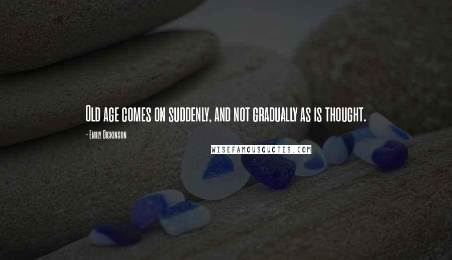 Emily Dickinson Quotes: Old age comes on suddenly, and not gradually as is thought.