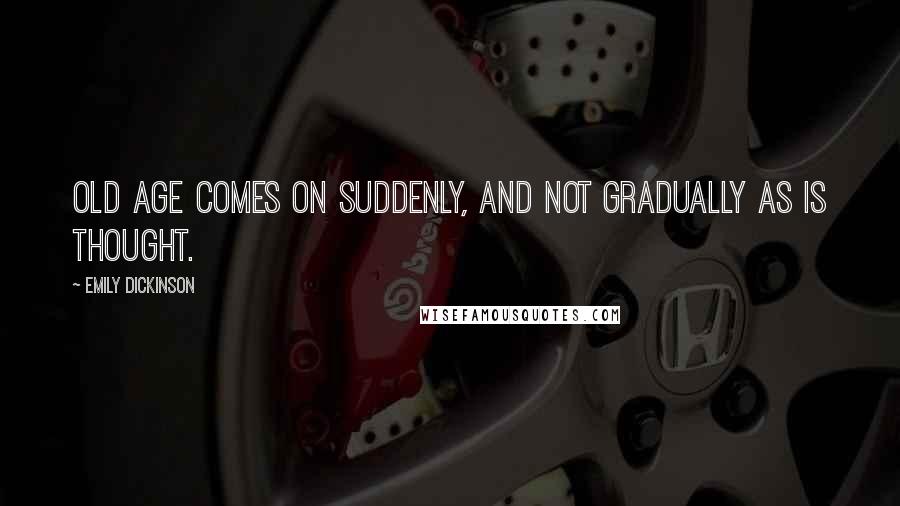 Emily Dickinson Quotes: Old age comes on suddenly, and not gradually as is thought.