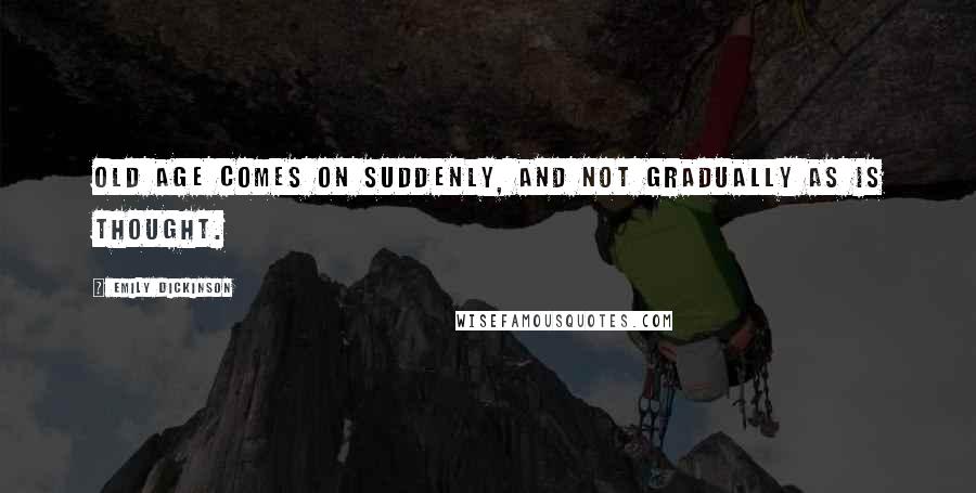 Emily Dickinson Quotes: Old age comes on suddenly, and not gradually as is thought.