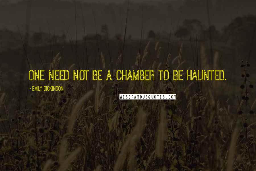 Emily Dickinson Quotes: One need not be a chamber to be haunted.