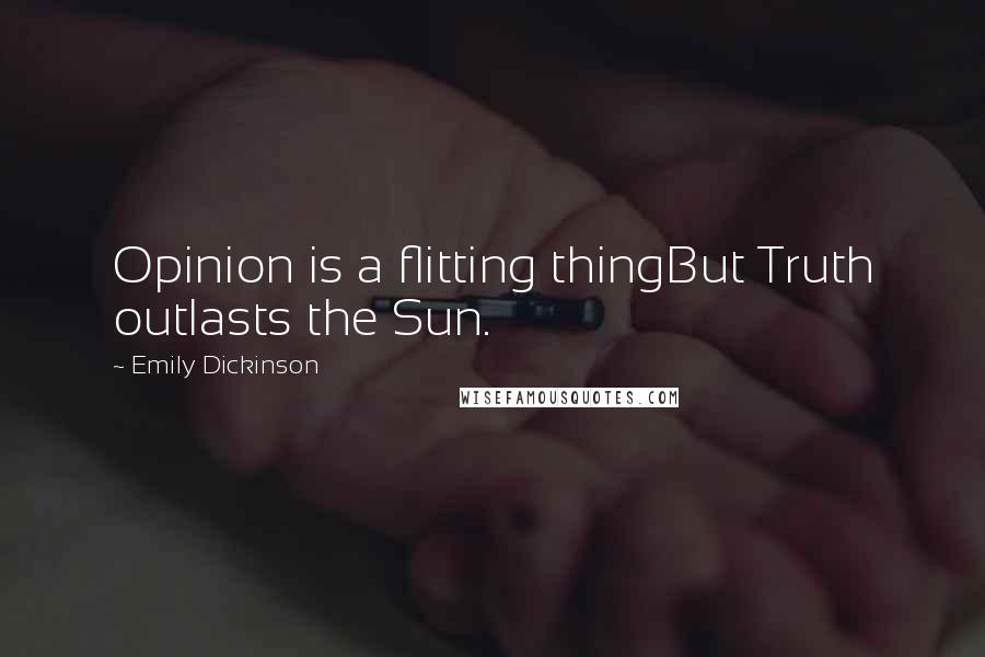 Emily Dickinson Quotes: Opinion is a flitting thingBut Truth outlasts the Sun.