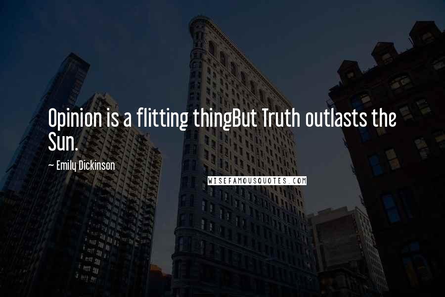 Emily Dickinson Quotes: Opinion is a flitting thingBut Truth outlasts the Sun.