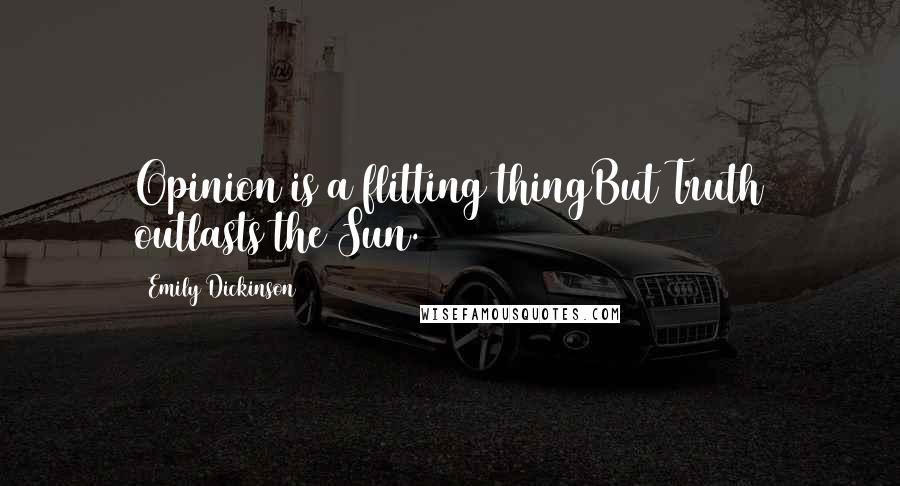 Emily Dickinson Quotes: Opinion is a flitting thingBut Truth outlasts the Sun.