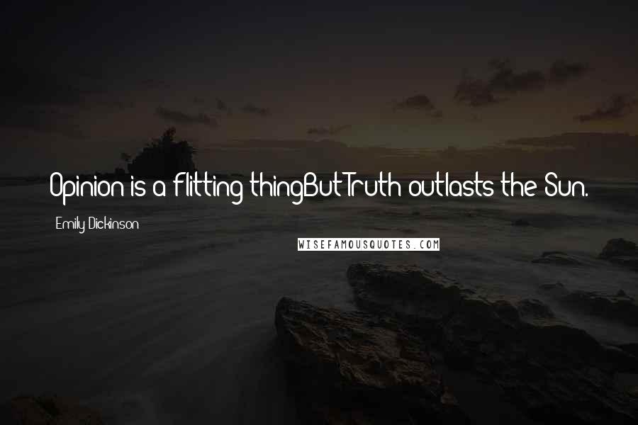 Emily Dickinson Quotes: Opinion is a flitting thingBut Truth outlasts the Sun.