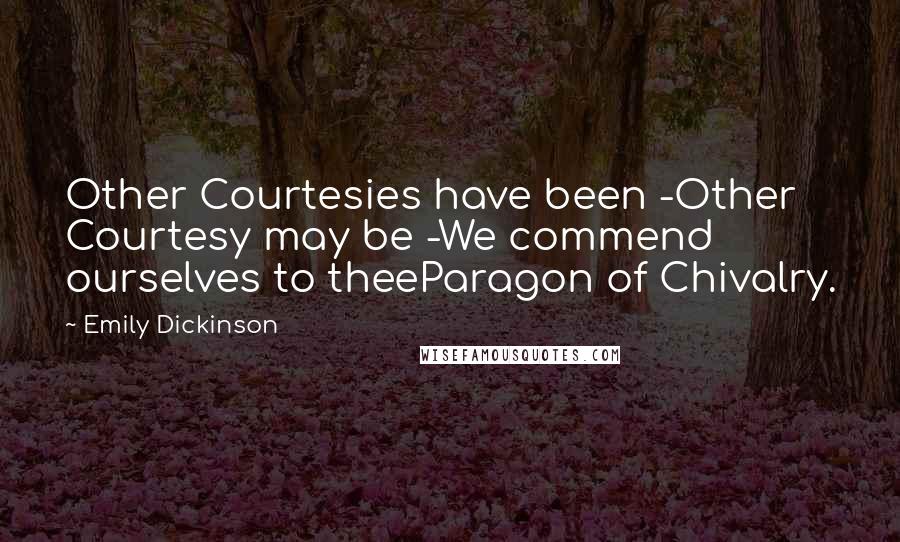 Emily Dickinson Quotes: Other Courtesies have been -Other Courtesy may be -We commend ourselves to theeParagon of Chivalry.