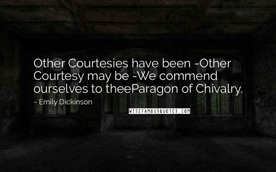 Emily Dickinson Quotes: Other Courtesies have been -Other Courtesy may be -We commend ourselves to theeParagon of Chivalry.